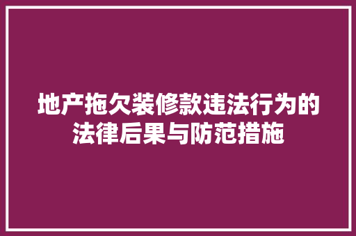 地产拖欠装修款违法行为的法律后果与防范措施