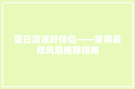 夏日清凉好伴侣——家用装修风扇推荐指南