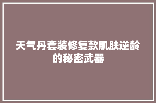 天气丹套装修复款肌肤逆龄的秘密武器