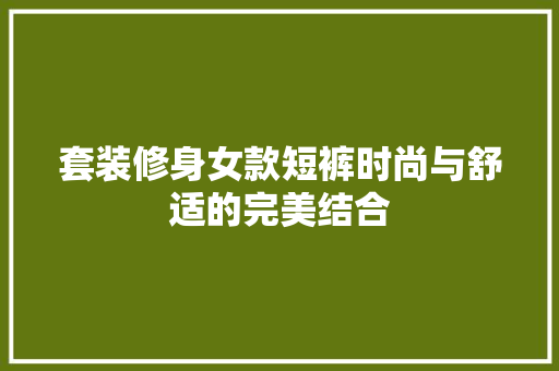 套装修身女款短裤时尚与舒适的完美结合
