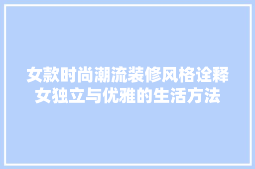 女款时尚潮流装修风格诠释女独立与优雅的生活方法