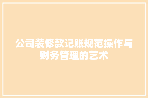 公司装修款记账规范操作与财务管理的艺术  第1张