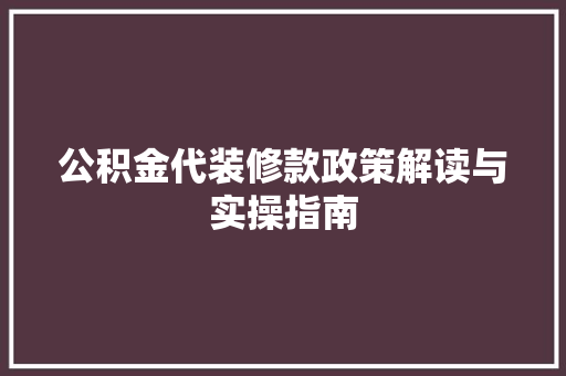 公积金代装修款政策解读与实操指南