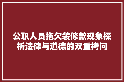 公职人员拖欠装修款现象探析法律与道德的双重拷问