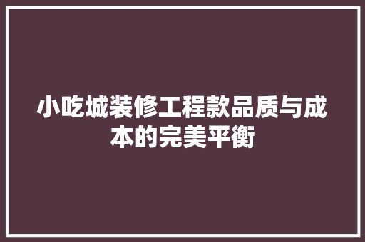 小吃城装修工程款品质与成本的完美平衡