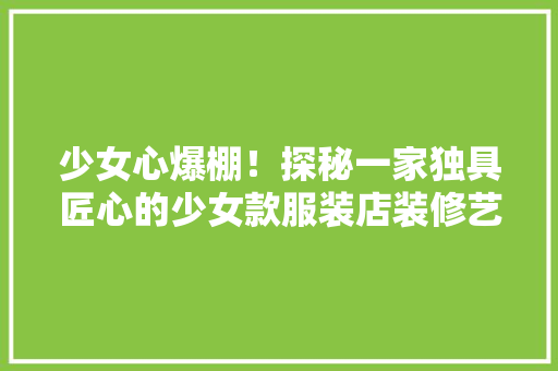 少女心爆棚！探秘一家独具匠心的少女款服装店装修艺术