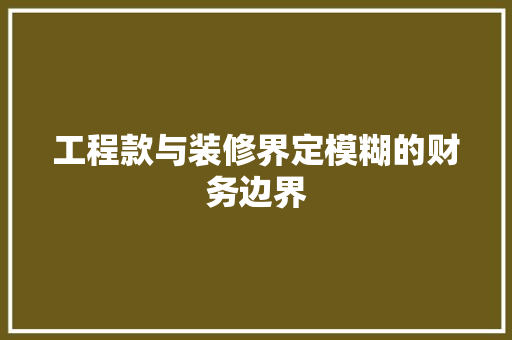 工程款与装修界定模糊的财务边界