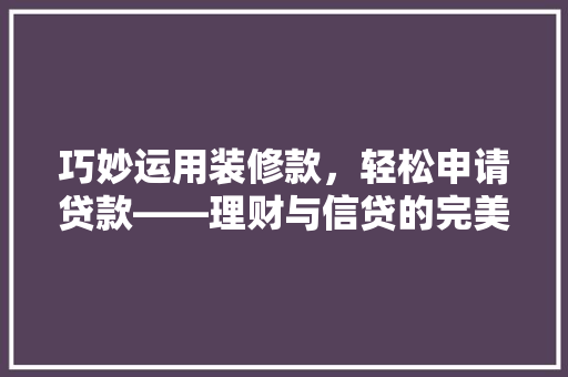 巧妙运用装修款，轻松申请贷款——理财与信贷的完美结合