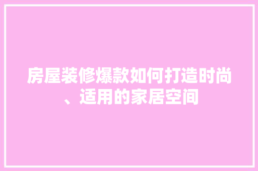 房屋装修爆款如何打造时尚、适用的家居空间  第1张