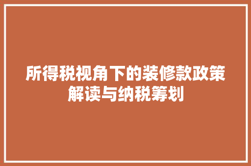 所得税视角下的装修款政策解读与纳税筹划