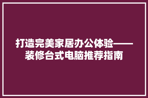 打造完美家居办公体验——装修台式电脑推荐指南  第1张