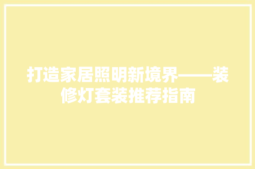 打造家居照明新境界——装修灯套装推荐指南