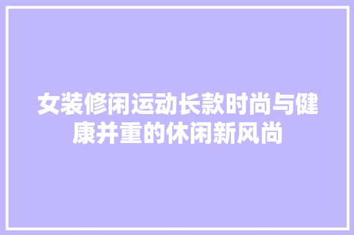 女装修闲运动长款时尚与健康并重的休闲新风尚