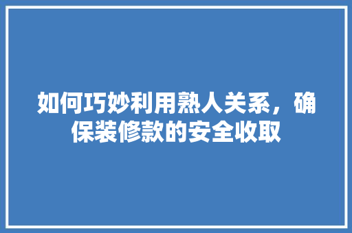 如何巧妙利用熟人关系，确保装修款的安全收取