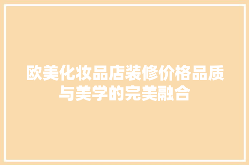 欧美化妆品店装修价格品质与美学的完美融合