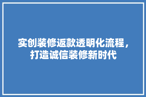 实创装修返款透明化流程，打造诚信装修新时代