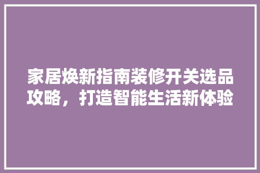 家居焕新指南装修开关选品攻略，打造智能生活新体验