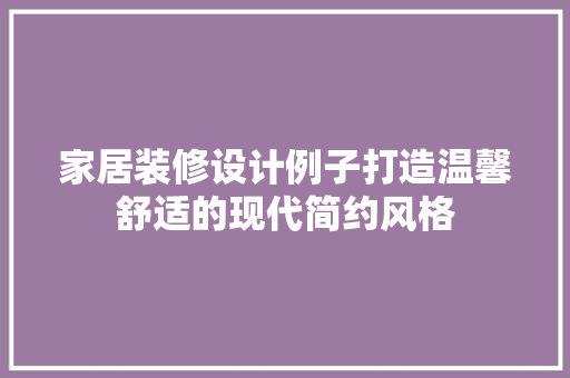 家居装修设计例子打造温馨舒适的现代简约风格