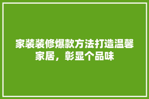 家装装修爆款方法打造温馨家居，彰显个品味  第1张