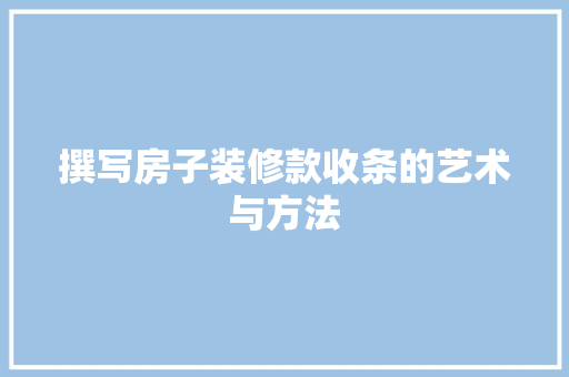 撰写房子装修款收条的艺术与方法