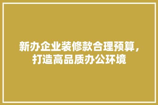 新办企业装修款合理预算，打造高品质办公环境  第1张