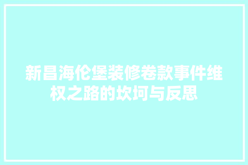 新昌海伦堡装修卷款事件维权之路的坎坷与反思