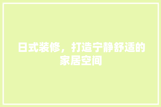 日式装修，打造宁静舒适的家居空间