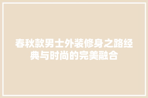 春秋款男士外装修身之路经典与时尚的完美融合