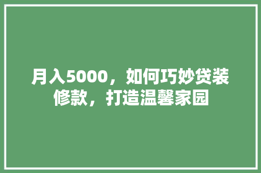 月入5000，如何巧妙贷装修款，打造温馨家园  第1张