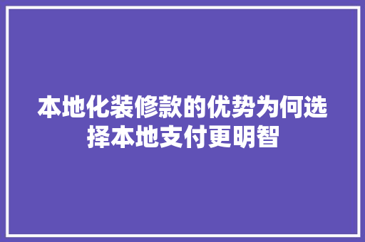 本地化装修款的优势为何选择本地支付更明智