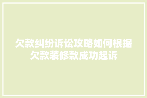 欠款纠纷诉讼攻略如何根据欠款装修款成功起诉