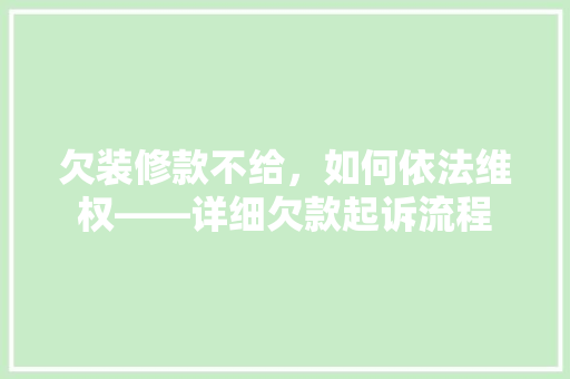 欠装修款不给，如何依法维权——详细欠款起诉流程  第1张