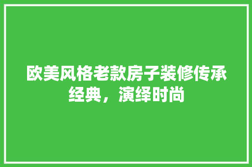 欧美风格老款房子装修传承经典，演绎时尚