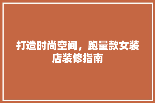 打造时尚空间，跑量款女装店装修指南
