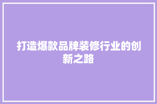 打造爆款品牌装修行业的创新之路