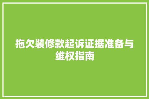 拖欠装修款起诉证据准备与维权指南  第1张