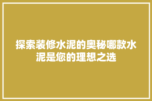 探索装修水泥的奥秘哪款水泥是您的理想之选