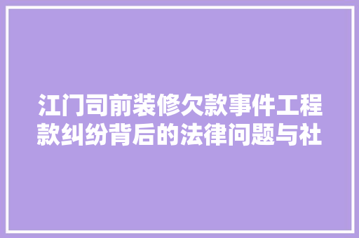 江门司前装修欠款事件工程款纠纷背后的法律问题与社会影响  第1张