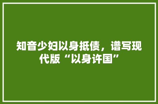 知音少妇以身抵债，谱写现代版“以身许国”