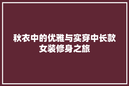 秋衣中的优雅与实穿中长款女装修身之旅