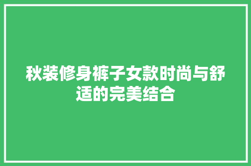 秋装修身裤子女款时尚与舒适的完美结合