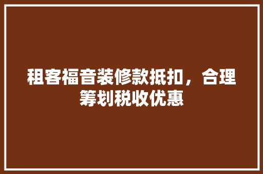 租客福音装修款抵扣，合理筹划税收优惠