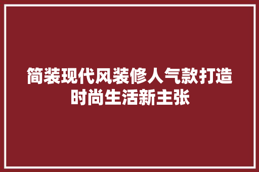 简装现代风装修人气款打造时尚生活新主张