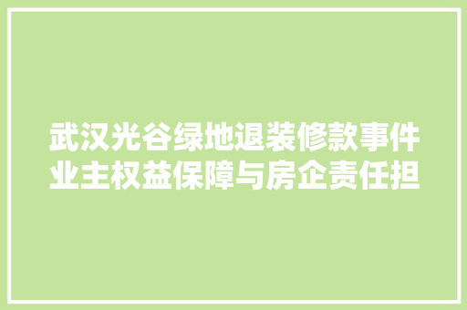 武汉光谷绿地退装修款事件业主权益保障与房企责任担当  第1张