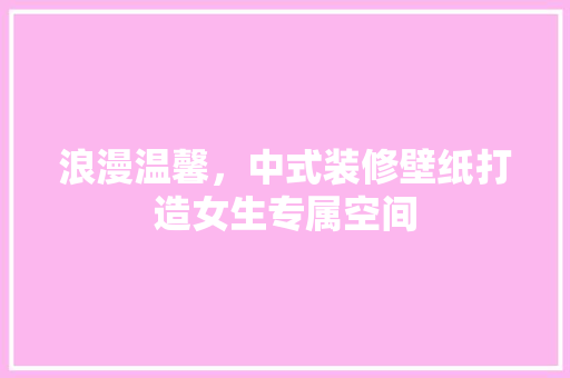 浪漫温馨，中式装修壁纸打造女生专属空间  第1张
