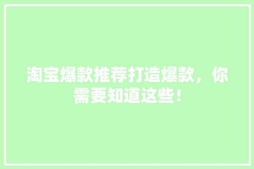 淘宝爆款推荐打造爆款，你需要知道这些！