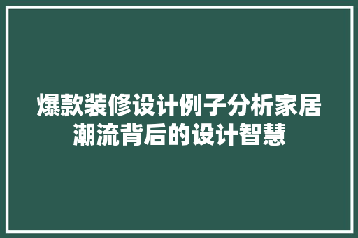 爆款装修设计例子分析家居潮流背后的设计智慧