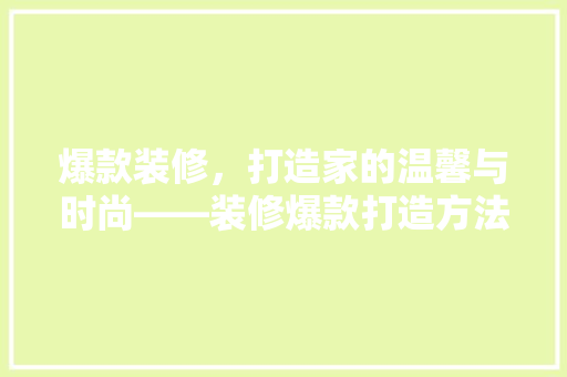爆款装修，打造家的温馨与时尚——装修爆款打造方法