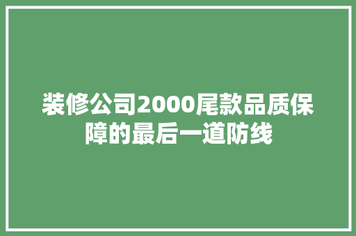 装修公司2000尾款品质保障的最后一道防线