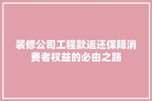 装修公司工程款返还保障消费者权益的必由之路